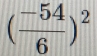 ( (-54)/6 )^2