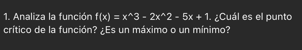 Analiza la función f(x)=x^(wedge)3-2x^(wedge)2-5x+1 ¿Cuál es el punto 
crítico de la función? ¿Es un máximo o un mínimo?