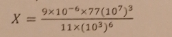 X=frac 9* 10^(-6)* 77(10^7)^311* (10^3)^6