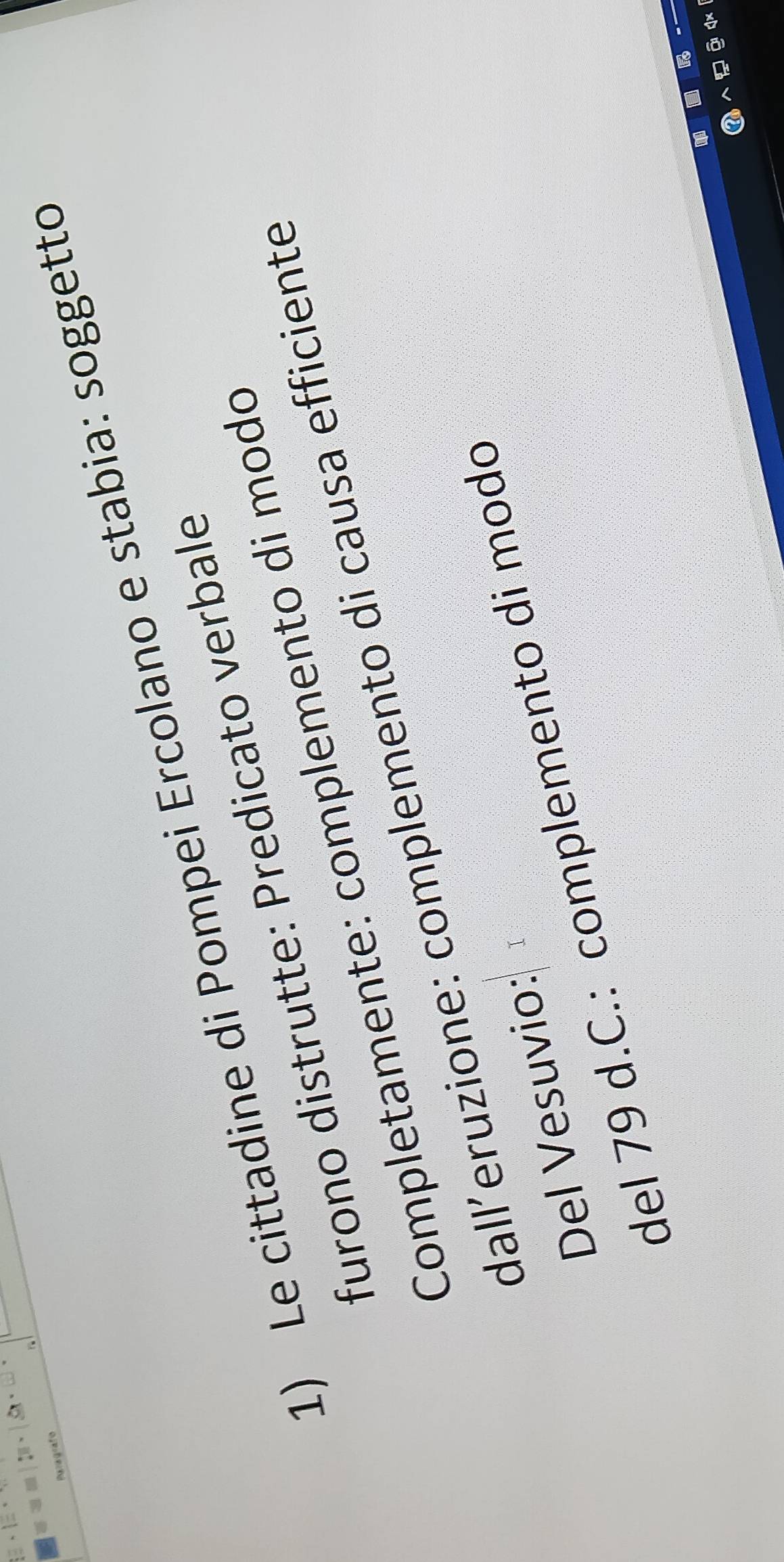 parografo 
1) Le cittadine di Pompei Ercolano e stabia: soggetto 
furono distrutte: Predicato verbale 
Completamente: complemento di modo 
dall´eruzione: complemento di causa efficiente 
Del Vesuvio: 
del 79 d.C.: complemento di modo