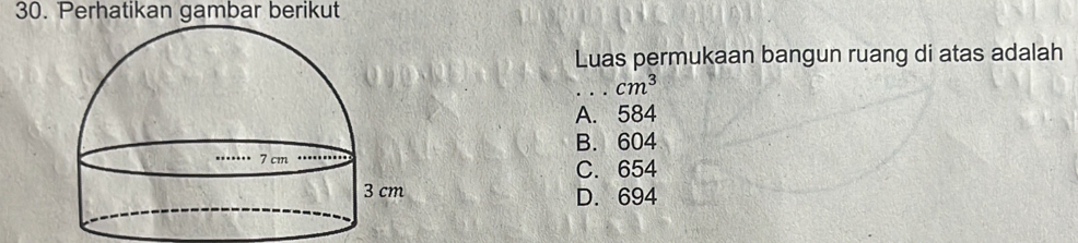 Perhatikan gambar berikut
Luas permukaan bangun ruang di atas adalah
_ cm^3
A. 584
B. 604
C. 654
D. 694