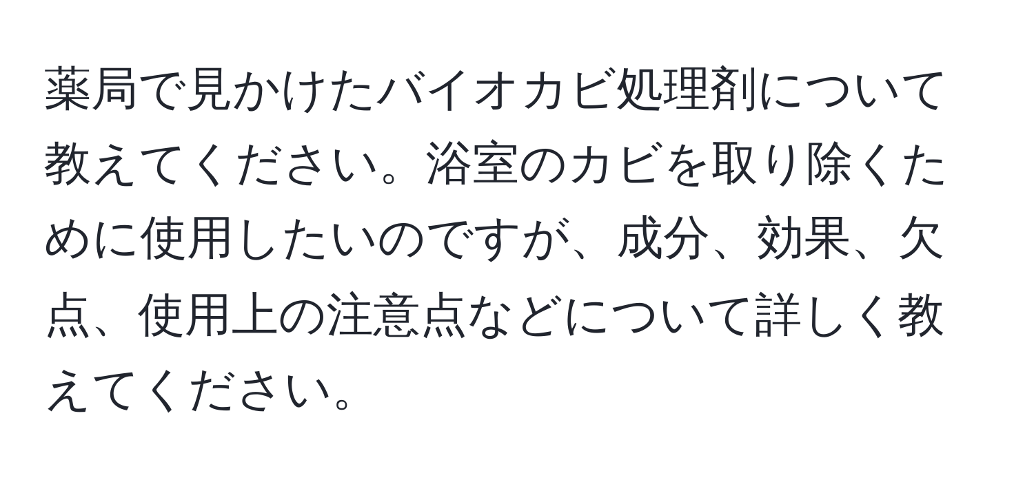 薬局で見かけたバイオカビ処理剤について教えてください。浴室のカビを取り除くために使用したいのですが、成分、効果、欠点、使用上の注意点などについて詳しく教えてください。