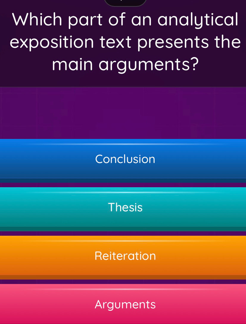 Which part of an analytical
exposition text presents the
main arguments?
Conclusion
Thesis
Reiteration
Arguments