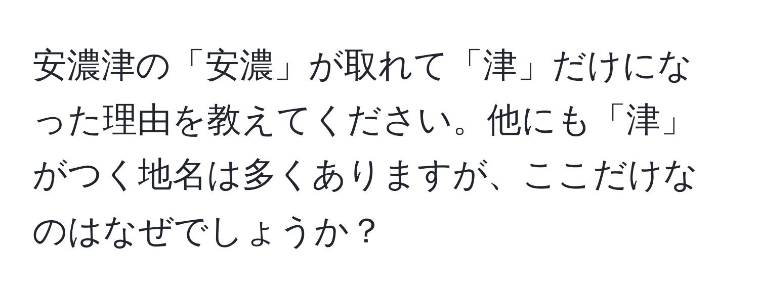 安濃津の「安濃」が取れて「津」だけになった理由を教えてください。他にも「津」がつく地名は多くありますが、ここだけなのはなぜでしょうか？