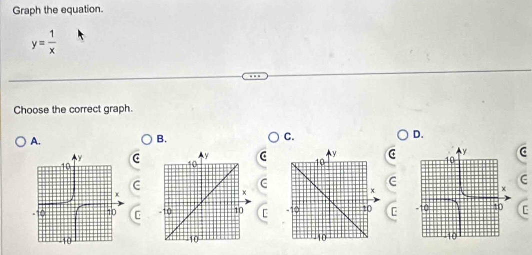 Graph the equation.
y= 1/x 
Choose the correct graph. 
A. 
B. 
C. 
D. 
C 
c 
C 
C 
C 
C 
C 
C C C