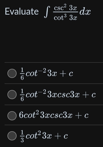 Evaluate ∈t  csc^23x/cot^33x dx
 1/6 cot^(-2)3x+c
 1/6 cot^(-2)3xcsc 3x+c
6cot^23xcsc 3x+c
 1/3 cot^23x+c