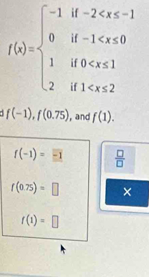 f(x)=beginarrayl -1if-2
f(-1), f(0.75) , and f(1).
f(-1)=-1  □ /□  
f(0.75)=□ ×
f(1)=□