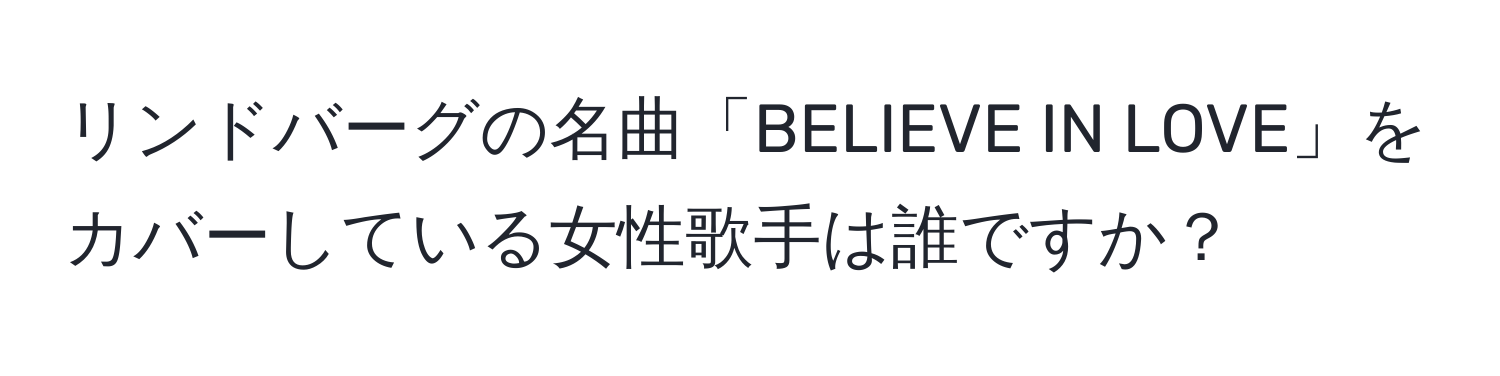 リンドバーグの名曲「BELIEVE IN LOVE」をカバーしている女性歌手は誰ですか？