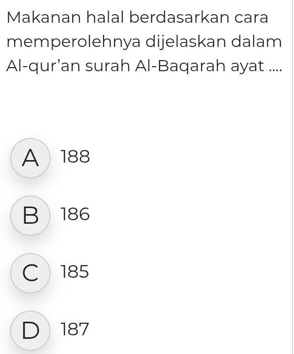 Makanan halal berdasarkan cara
memperolehnya dijelaskan dalam
Al-qur’an surah Al-Baqarah ayat ....
A 188
B 186
C 185
D 187