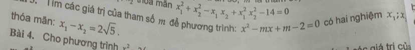 thoa mãn x_1^(2+x_2^2-x_1)x_2+x_1^(2x_2^2-14=0
thóa mãn: J. Tìm các giá trị của tham số m đễ phương trình: x^2)-mx+m-2=0 có hai nghiệm x_1; x
x_1-x_2=2sqrt(5). 
Bài 4. Cho phương trình x^2