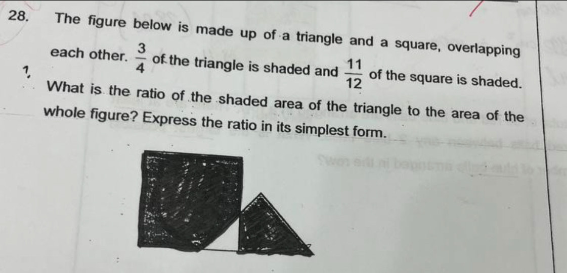 The figure below is made up of a triangle and a square, overlapping 
each other.  3/4  of the triangle is shaded and  11/12  of the square is shaded. 
1 
What is the ratio of the shaded area of the triangle to the area of the 
whole figure? Express the ratio in its simplest form.