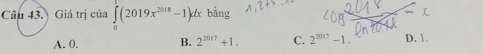 Giá trị của ∈tlimits _0^((2019x^2018)-1)dx bàng
A. 0. B. 2^(2017)+1. C. 2^(2017)-1.
D. 1.