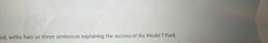 rd, write two or three sentences explaining the success of the Model T Ford.