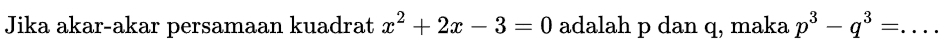 Jika akar-akar persamaan kuadrat x^2+2x-3=0 adalah p dan q, maka p^3-q^3= _  ..