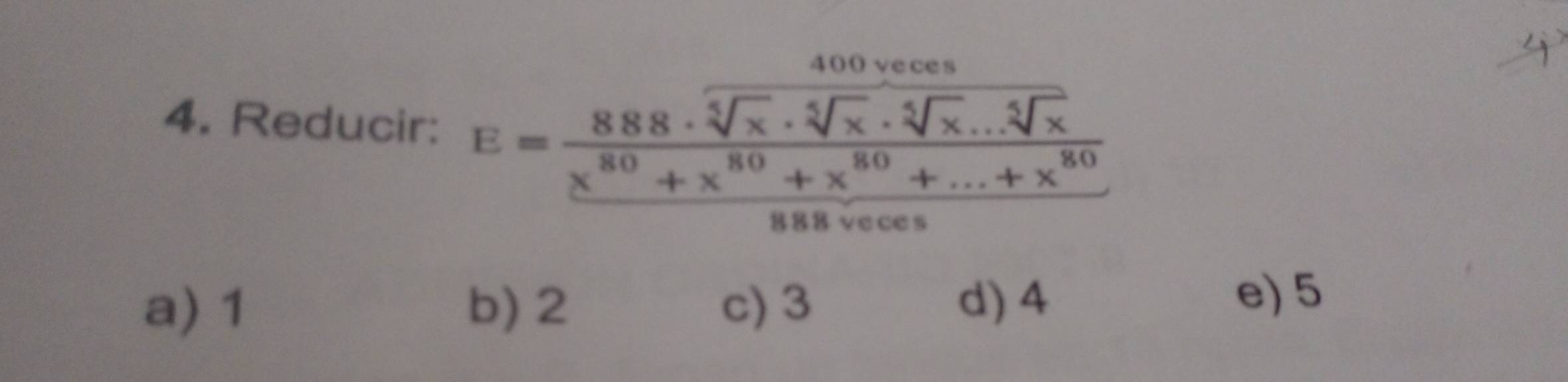 Reducir: E=frac 888· frac 400yeroves 880]x· sqrt[4](x)· sqrt [4]x......8080+x^(80)+...+x^(80)888sec 
a) 1 b) 2 c) 3 d) 4
e) 5