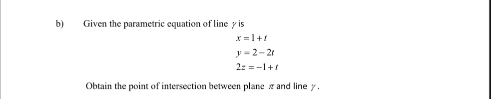 Given the parametric equation of line γis
x=1+t
y=2-2t
2z=-1+t
Obtain the point of intersection between plane π and line γ.