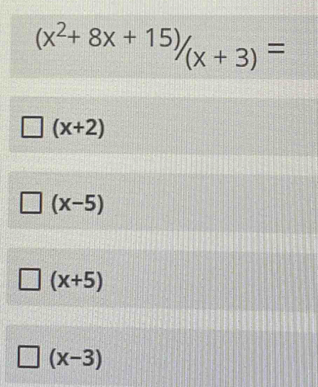 (x^2+8x+15)/_(x+3)=
(x+2)
(x-5)
(x+5)
(x-3)