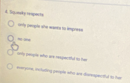 Squeaky respects
only people she wants to impress
no one
only people who are respectful to her
everyone, including people who are disrespectful to her