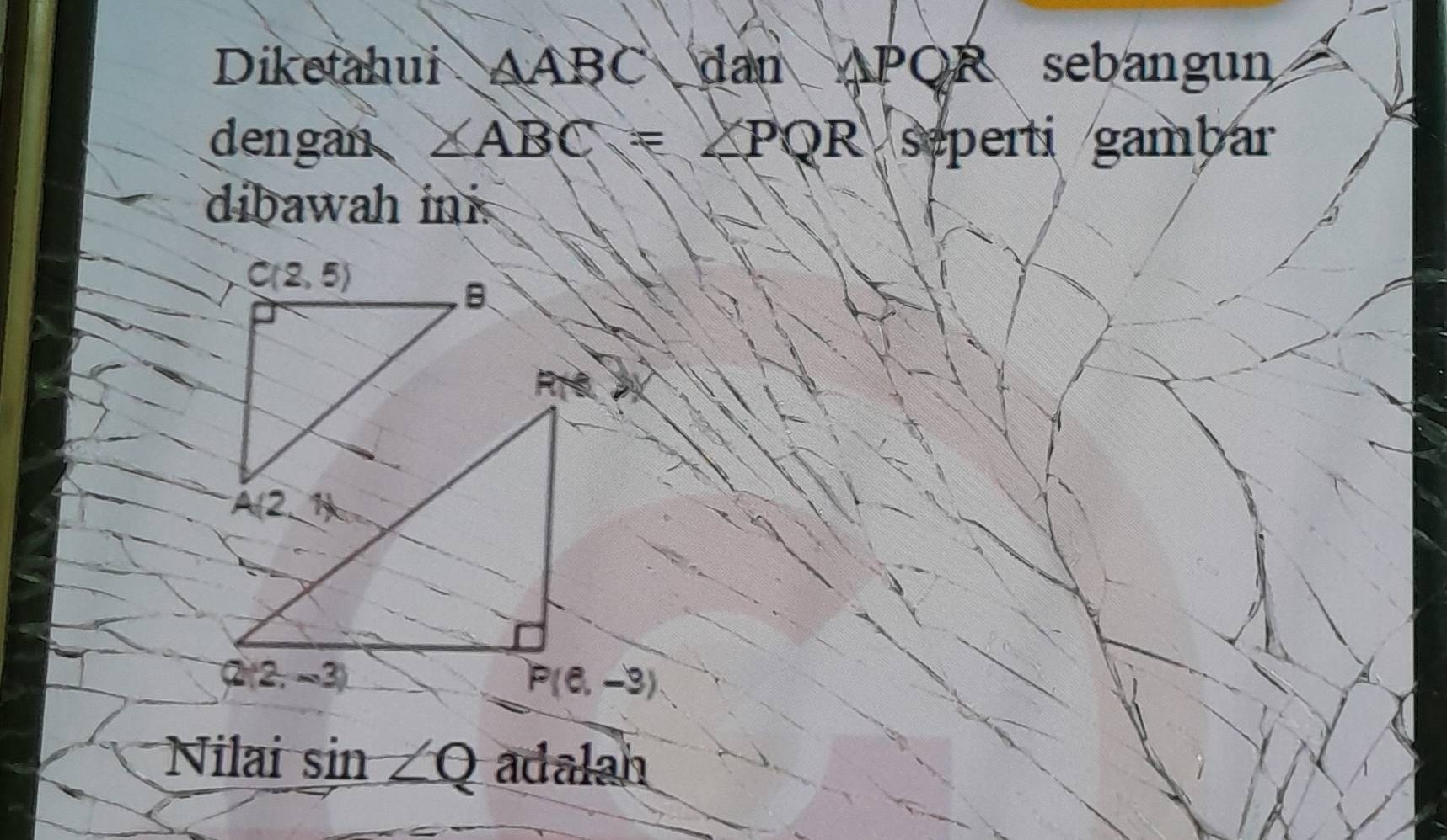 Diketahui △ ABC dan APOR sebangun
dengan ∠ ABC=∠ PQR seperti gambar
dibawah ini
Nilai sin ∠ Q adal 30^