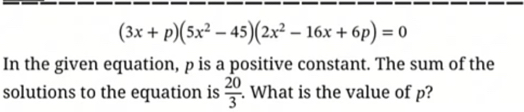 (3x+p)(5x^2-45)(2x^2-16x+6p)=0
In the given equation, p is a positive constant. The sum of the 
solutions to the equation is  20/3 . What is the value of p?