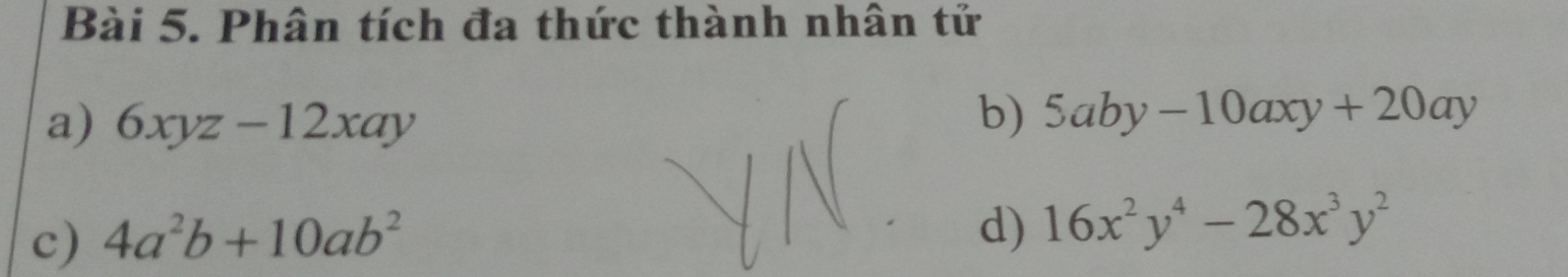 Phân tích đa thức thành nhân tử 
a) 6xyz-12xay
b) 5aby-10axy+20ay
c) 4a^2b+10ab^2
d) 16x^2y^4-28x^3y^2