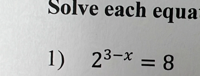 Solve each equa 
1) 2^(3-x)=8