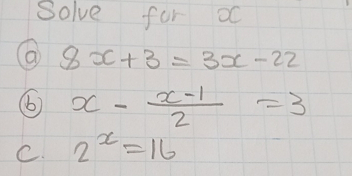 Solve for o
8x+3=3x-22
⑥ x- (x-1)/2 =3
C. 2^x=16