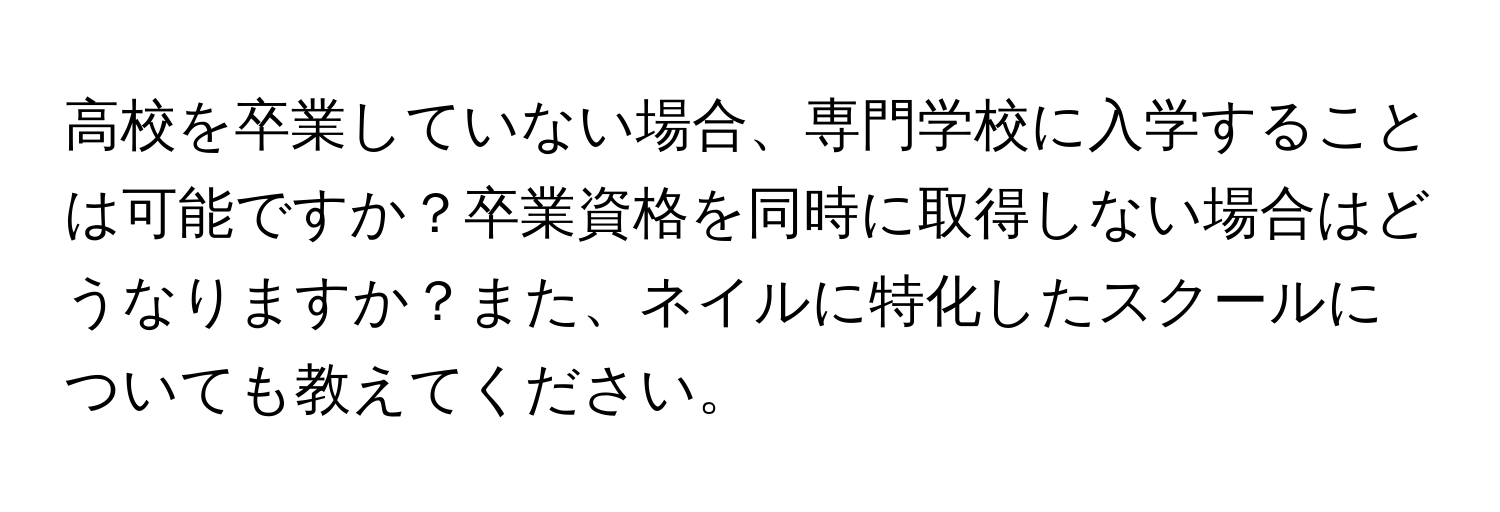 高校を卒業していない場合、専門学校に入学することは可能ですか？卒業資格を同時に取得しない場合はどうなりますか？また、ネイルに特化したスクールについても教えてください。