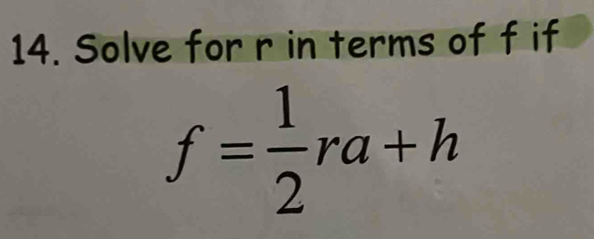 Solve for r in terms of f if
f= 1/2 ra+h