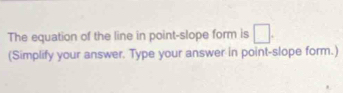 The equation of the line in point-slope form is 
(Simplify your answer. Type your answer in point-slope form.)