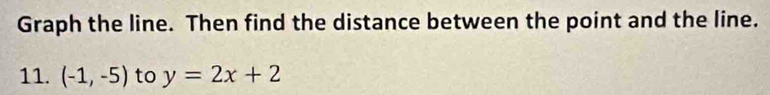 Graph the line. Then find the distance between the point and the line. 
11. (-1,-5) to y=2x+2