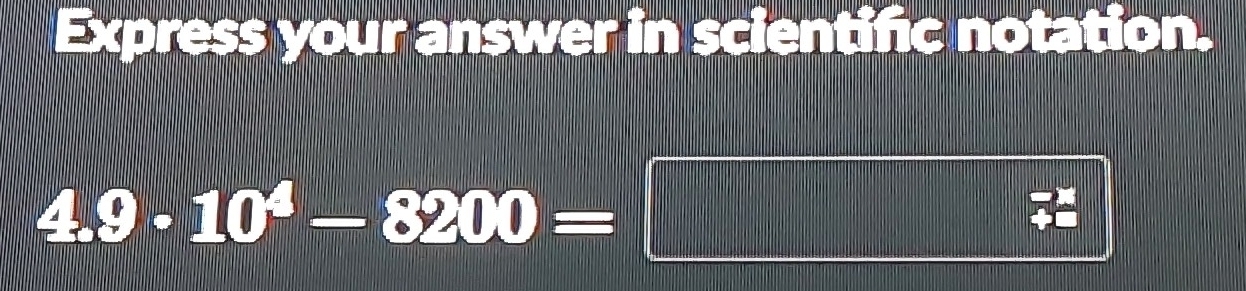 Express your answer in scientific notation.
4.9· 10^4-8200=□ ||  (-x)/+x 