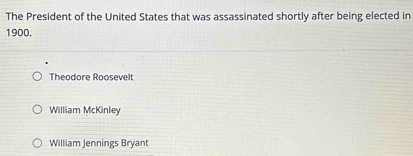 The President of the United States that was assassinated shortly after being elected in
1900.
Theodore Roosevelt
William McKinley
William Jennings Bryant