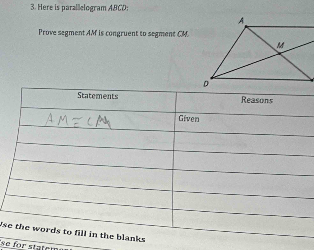 Here is parallelogram ABCD : 
Prove segment AM is congruent to segment CM. 
Us 
se for statem