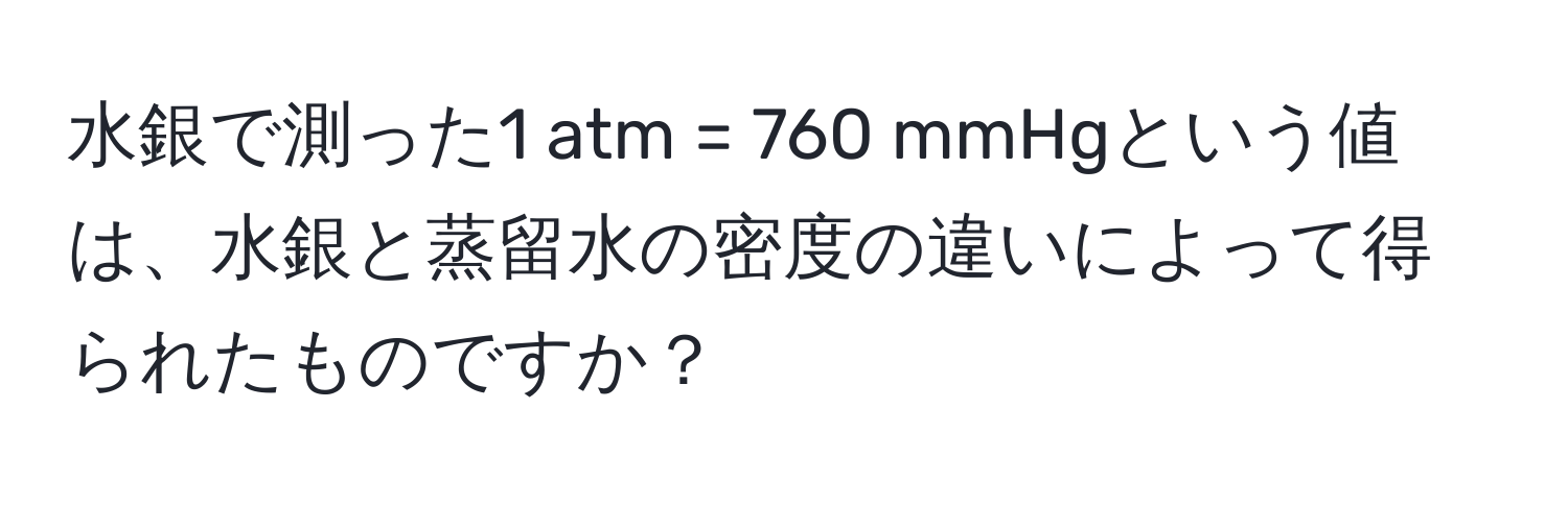 水銀で測った1 atm = 760 mmHgという値は、水銀と蒸留水の密度の違いによって得られたものですか？