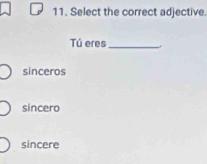 Select the correct adjective.
Tú eres_
.
sinceros
sincero
sincere