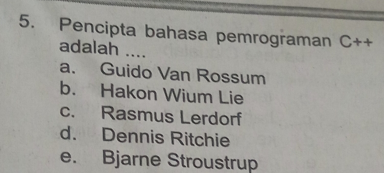 Pencipta bahasa pemrograman C++ 1 
adalah ....
a. Guido Van Rossum
b. Hakon Wium Lie
c. Rasmus Lerdorf
d. Dennis Ritchie
e. Bjarne Stroustrup