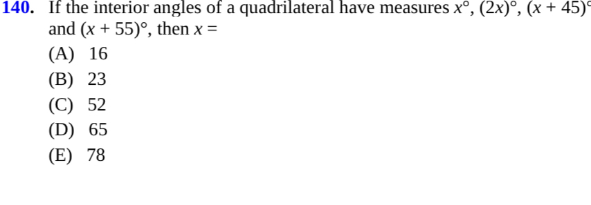 If the interior angles of a quadrilateral have measures x°, (2x)^circ , (x+45)^circ 
and (x+55)^circ  , then x=
(A) 16
(B) 23
(C) 52
(D) 65
(E) 78