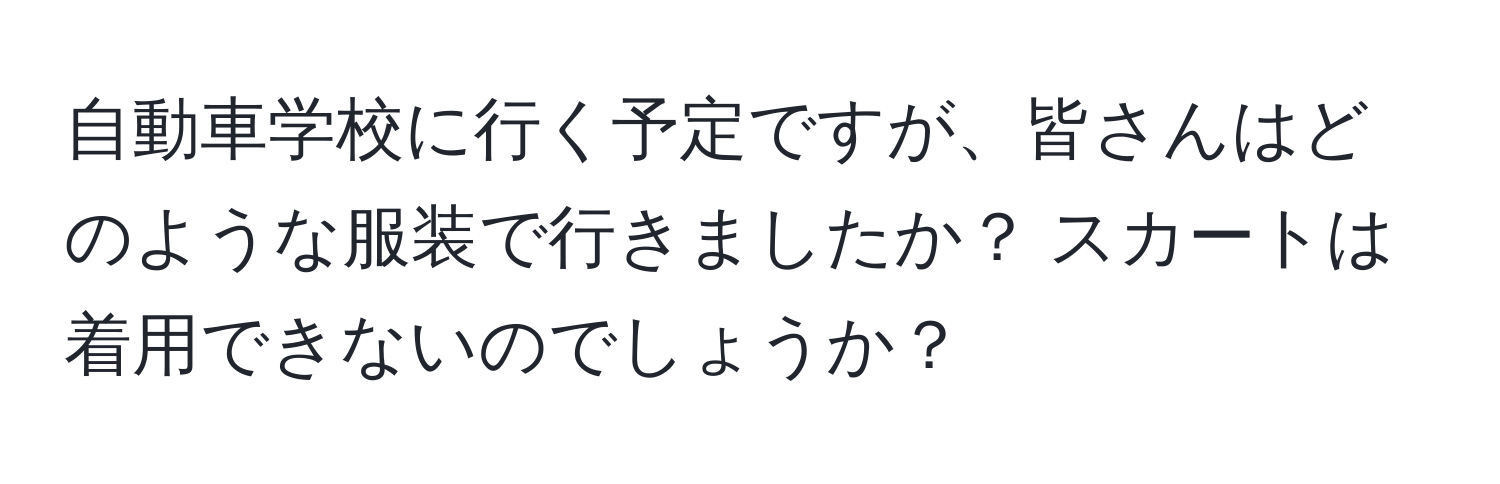 自動車学校に行く予定ですが、皆さんはどのような服装で行きましたか？ スカートは着用できないのでしょうか？