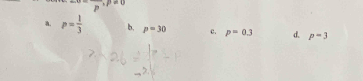 p,p^(,p!= 0)
a. p= 1/3  b. p=30 c. p=0.3 d. p=3