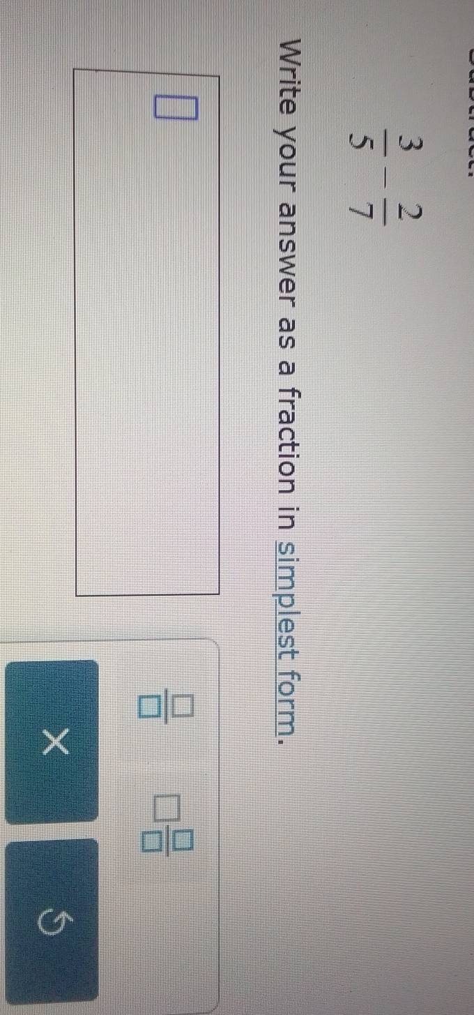  3/5 - 2/7 
Write your answer as a fraction in simplest form.
 □ /□   □  □ /□  
×