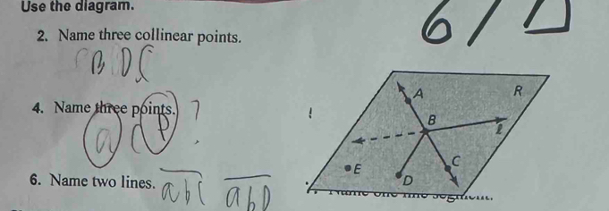 Use the diagram. 
2. Name three collinear points. 
4. Name three points. 
6. Name two lines.