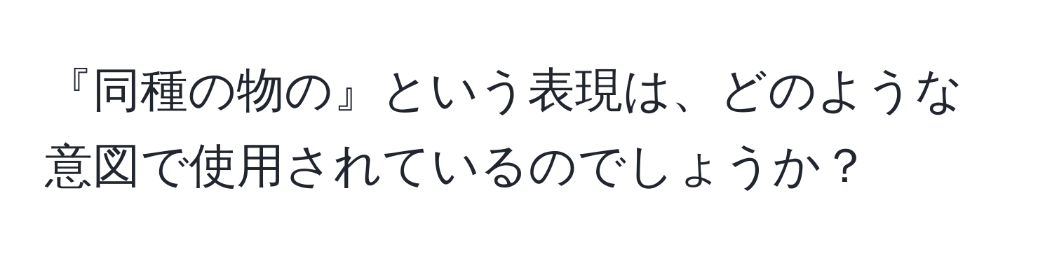 『同種の物の』という表現は、どのような意図で使用されているのでしょうか？