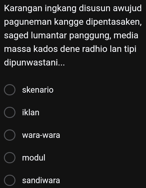 Karangan ingkang disusun awujud
paguneman kangge dipentasaken,
saged lumantar panggung, media
massa kados dene radhio lan tipi
dipunwastani...
skenario
iklan
wara-wara
modul
sandiwara