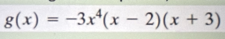 g(x)=-3x^4(x-2)(x+3)