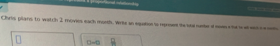 ent il proportional relationship 
— — 
Chris plans to watch 2 movies each month. Write an equation to represent the total number of movies i that he wilwith s e mh
□ =□  □ /□  