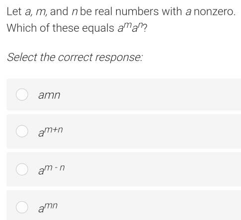 Let a, m, and nbe real numbers with a nonzero.
Which of these equals a^ma^n
Select the correct response:
amn
a^(m+n)
a^(m-n)
a^(mn)