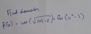 Fnd domain
f(x)=cos (sqrt(|x|-2))+ln (x^2-1)