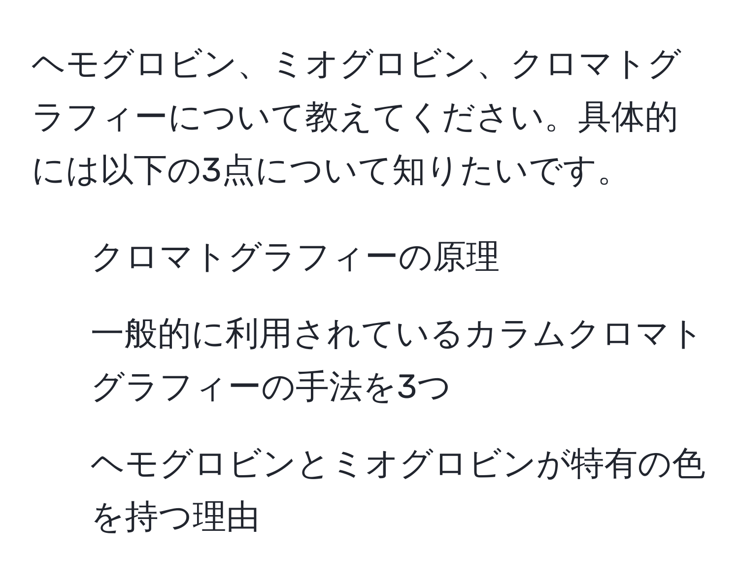 ヘモグロビン、ミオグロビン、クロマトグラフィーについて教えてください。具体的には以下の3点について知りたいです。  
1. クロマトグラフィーの原理  
2. 一般的に利用されているカラムクロマトグラフィーの手法を3つ  
3. ヘモグロビンとミオグロビンが特有の色を持つ理由