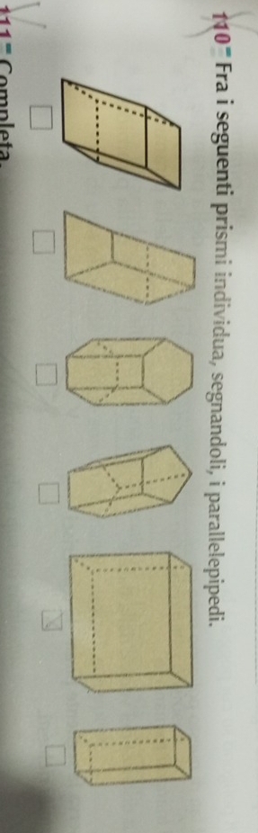 0'' Fra i seguenti prismi individua, segnandoli, i parallelepipedi. 
□ 
□
111=( om p leta.